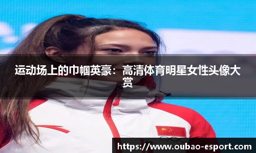 运动场上的巾帼英豪：高清体育明星女性头像大赏
