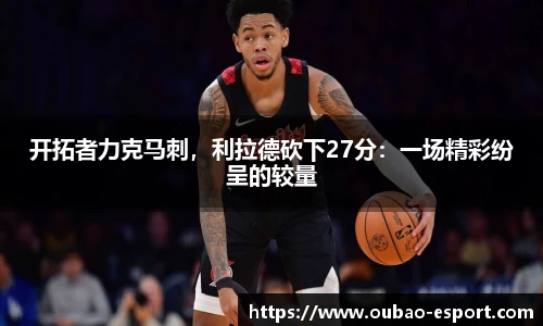 开拓者力克马刺，利拉德砍下27分：一场精彩纷呈的较量