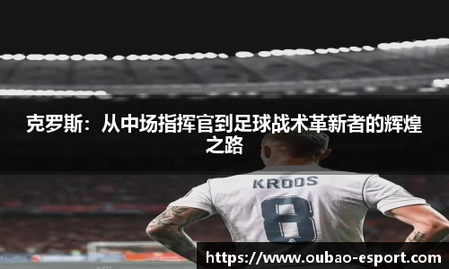 克罗斯：从中场指挥官到足球战术革新者的辉煌之路